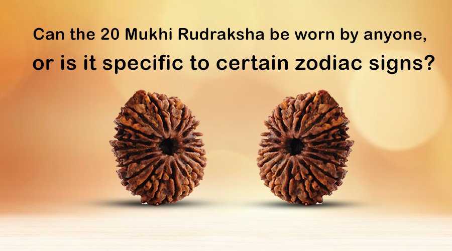 Can the 20 Mukhi Rudraksha be worn by anyone, or is it specific to certain Zodiac Signs?