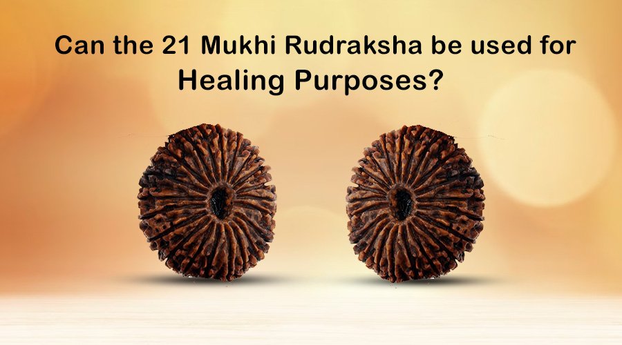 Can the 21 Mukhi Rudraksha be used for Healing Purposes?