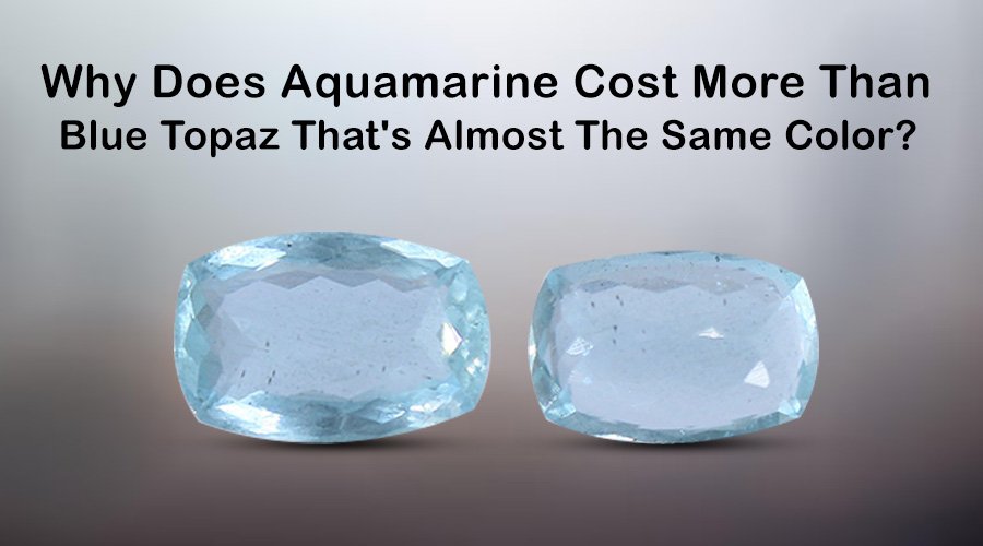 Why Does Aquamarine Cost More Than Blue Topaz That’s Almost The Same Color?