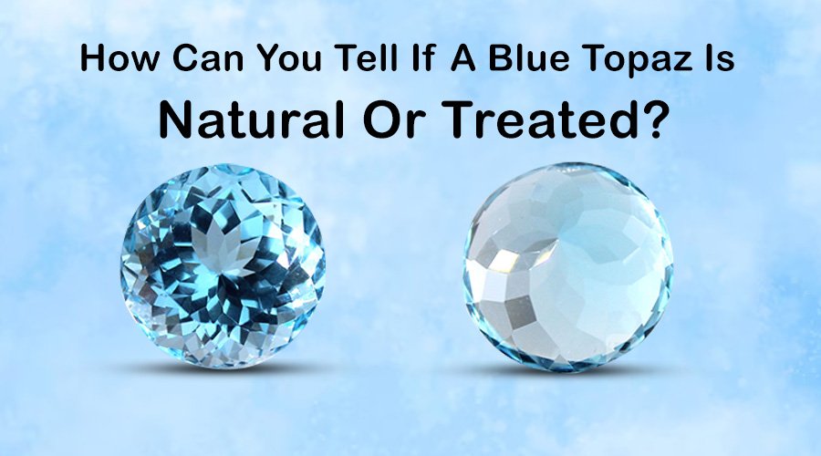 How Can You Tell If A blue Topaz Is Natural Or Treated?