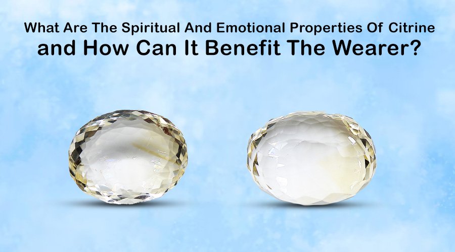 What Are The Spiritual And Emotional Properties Of Citrine, and How Can It Benefit The Wearer?