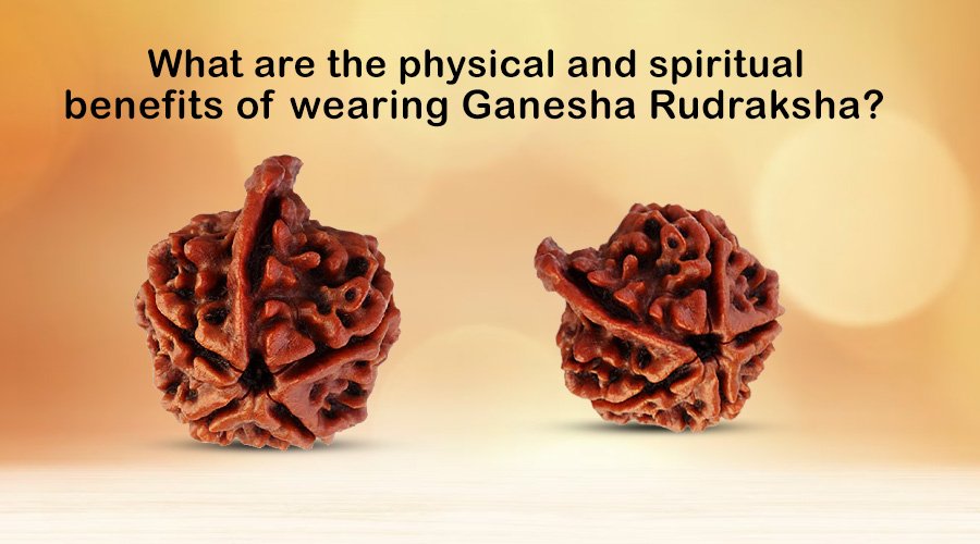 What are the physical and spiritual benefits of wearing Ganesha Rudraksha?