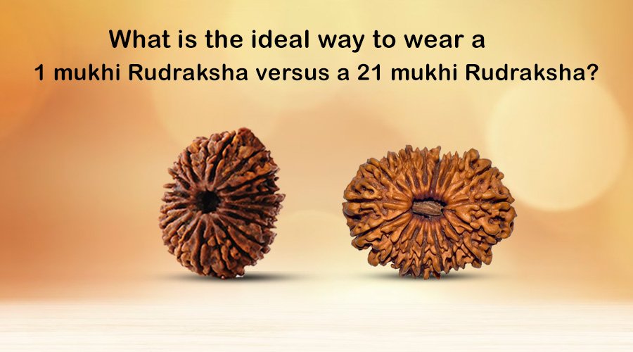 What is the ideal way to wear a 1 mukhi Rudraksha versus a 21 mukhi Rudraksha?